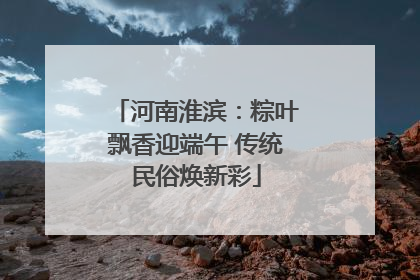 河南淮滨：粽叶飘香迎端午 传统民俗焕新彩