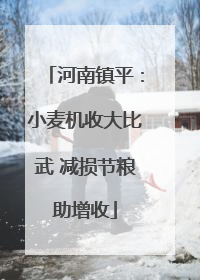 河南镇平：小麦机收大比武 减损节粮助增收