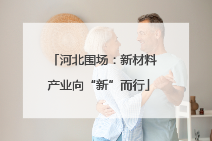 河北围场：新材料产业向“新”而行