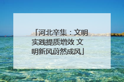 河北辛集：文明实践提质增效 文明新风蔚然成风