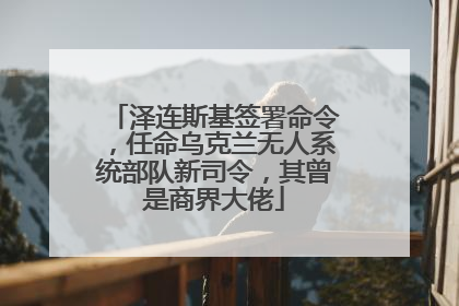 泽连斯基签署命令，任命乌克兰无人系统部队新司令，其曾是商界大佬