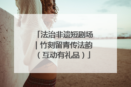法治非遗短剧场｜竹刻留青传法韵（互动有礼品）