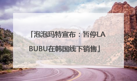 泡泡玛特宣布：暂停LABUBU在韩国线下销售