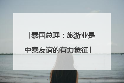 泰国总理：旅游业是中泰友谊的有力象征