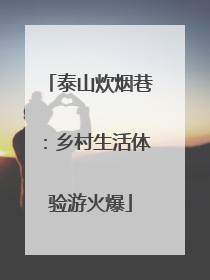 泰山炊烟巷：乡村生活体验游火爆