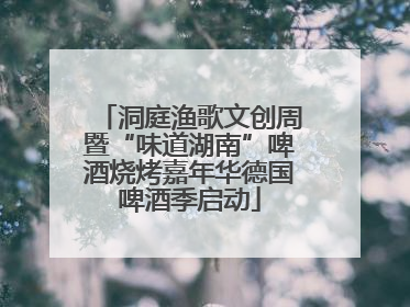 洞庭渔歌文创周暨“味道湖南”啤酒烧烤嘉年华德国啤酒季启动
