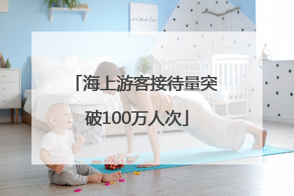 海上游客接待量突破100万人次