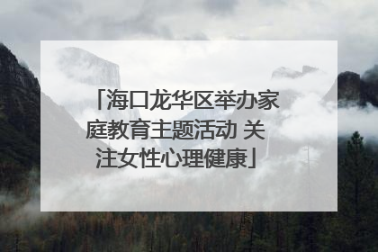 海口龙华区举办家庭教育主题活动 关注女性心理健康