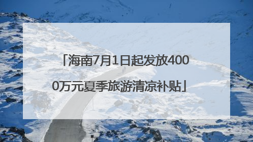 海南7月1日起发放4000万元夏季旅游清凉补贴