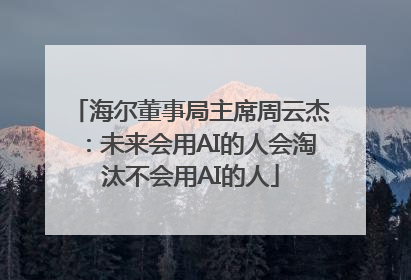 海尔董事局主席周云杰：未来会用AI的人会淘汰不会用AI的人