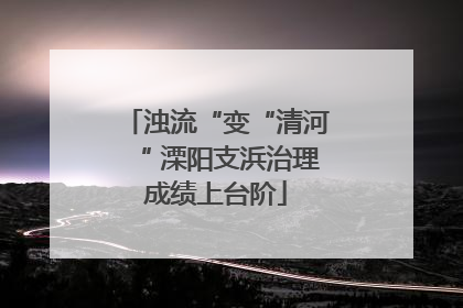 浊流“变“清河“ 溧阳支浜治理成绩上台阶
