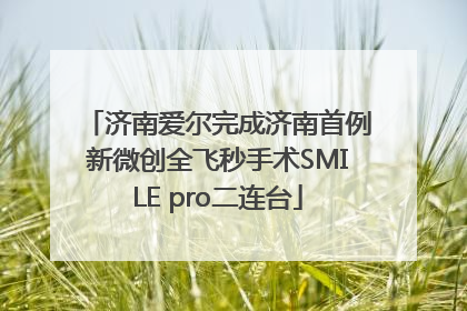 济南爱尔完成济南首例新微创全飞秒手术SMILE pro二连台