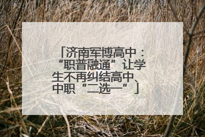 济南军博高中：“职普融通”让学生不再纠结高中、中职“二选一”