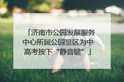 济南市公园发展服务中心所属公园景区为中高考按下“静音键”