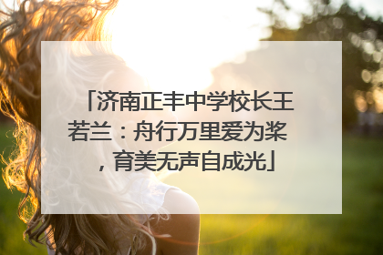 济南正丰中学校长王若兰：舟行万里爱为桨，育美无声自成光