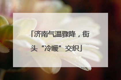 济南气温骤降，街头“冷暖”交织