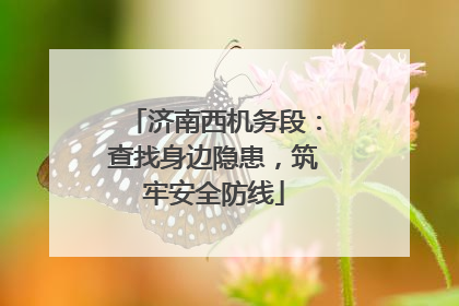 济南西机务段：查找身边隐患，筑牢安全防线