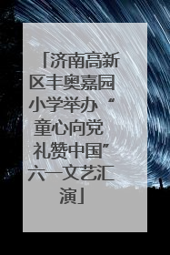 济南高新区丰奥嘉园小学举办“童心向党 礼赞中国”六一文艺汇演