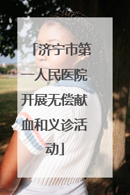 济宁市第一人民医院开展无偿献血和义诊活动