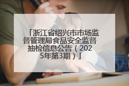 浙江省绍兴市市场监督管理局食品安全监督抽检信息公告（2025年第3期）