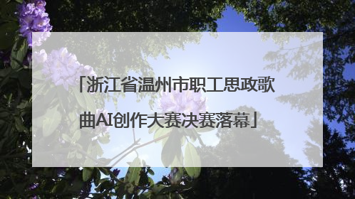 浙江省温州市职工思政歌曲AI创作大赛决赛落幕