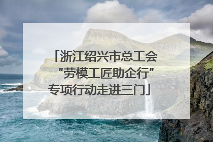 浙江绍兴市总工会“劳模工匠助企行”专项行动走进三门