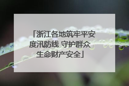浙江各地筑牢平安度汛防线 守护群众生命财产安全