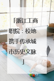 浙江工商职院：校地携手传承城市历史文脉