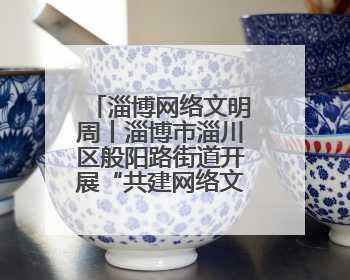 淄博网络文明周丨淄博市淄川区般阳路街道开展“共建网络文明 争当般阳好网民”主题宣讲活动