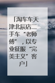淘车车天津北辰店二手车“老师傅”，以专业征服“完美主义”客户