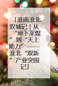 淮南淮北双城记｜从“地下采煤”到“天上助力”——淮北“双新”产业突围记