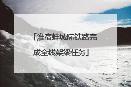淮宿蚌城际铁路完成全线架梁任务
