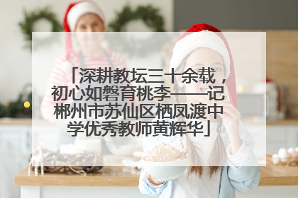 深耕教坛三十余载，初心如磐育桃李——记郴州市苏仙区栖凤渡中学优秀教师黄辉华
