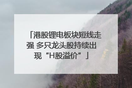 港股锂电板块短线走强 多只龙头股持续出现“H股溢价”