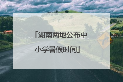 湖南两地公布中小学暑假时间
