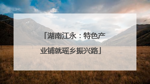 湖南江永：特色产业铺就瑶乡振兴路