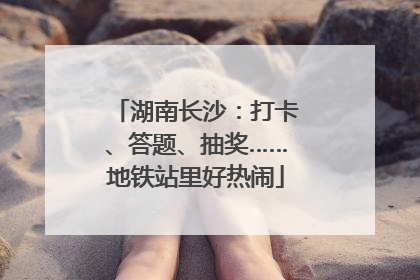 湖南长沙：打卡、答题、抽奖……地铁站里好热闹