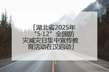 湖北省2025年“5·12”全国防灾减灾日集中宣传教育活动在汉启动