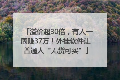 溢价超30倍，有人一周赚37万！外挂软件让普通人“无货可买”