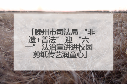 滕州市司法局 “非遗+普法” 迎 “六一” 法治宣讲进校园 剪纸传艺润童心