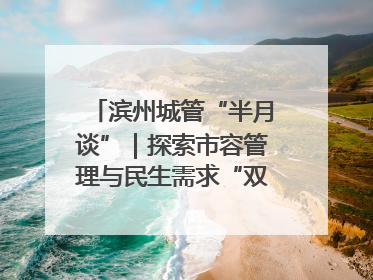 滨州城管“半月谈”｜探索市容管理与民生需求“双赢”新路径