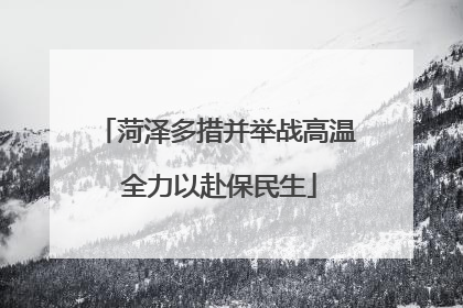 菏泽多措并举战高温 全力以赴保民生