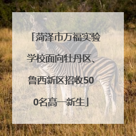 菏泽市万福实验学校面向牡丹区、鲁西新区招收500名高一新生