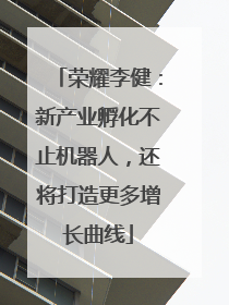 荣耀李健：新产业孵化不止机器人，还将打造更多增长曲线