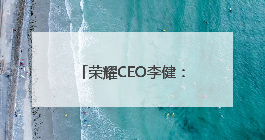荣耀CEO李健：要让AI解决问题，让用户日常使用起来才能释放潜力