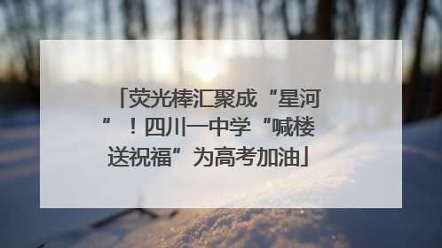 荧光棒汇聚成“星河”！四川一中学“喊楼送祝福”为高考加油