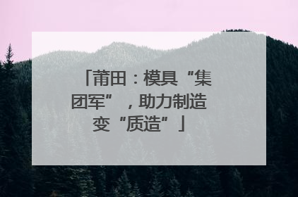 莆田：模具“集团军”，助力制造变“质造”