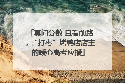 莫问分数 且看前路，“打枣”烤鸭店店主的暖心高考应援