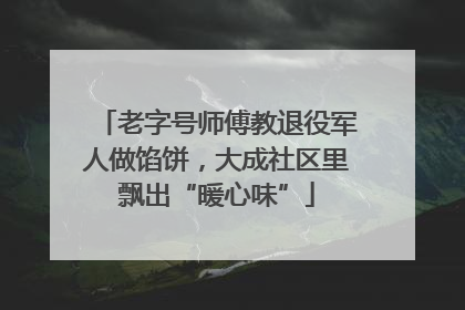 老字号师傅教退役军人做馅饼，大成社区里飘出“暖心味”