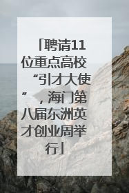 聘请11位重点高校“引才大使”，海门第八届东洲英才创业周举行